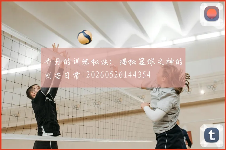 乔丹的训练秘诀：揭秘篮球之神的刻苦日常_20260526144354