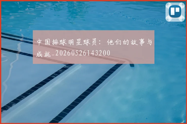 中国排球明星球员：他们的故事与成就_20260526143200