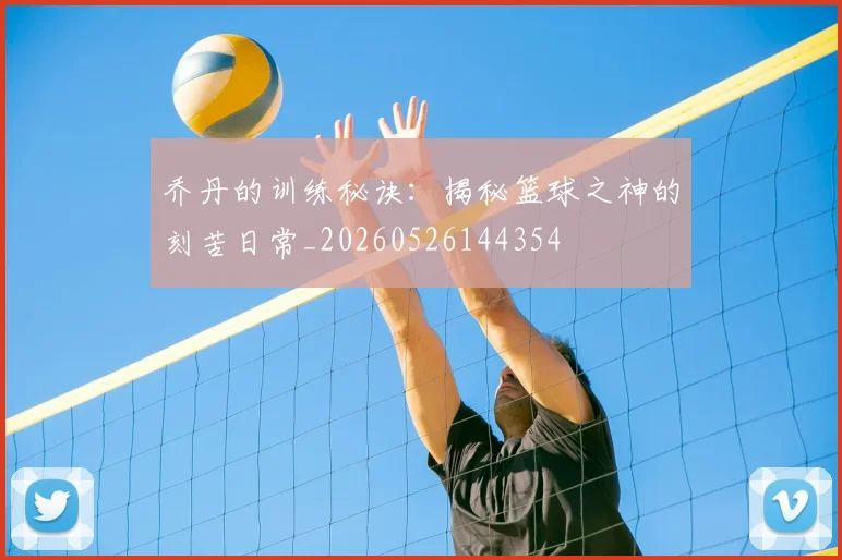 乔丹的训练秘诀：揭秘篮球之神的刻苦日常_20260526144354