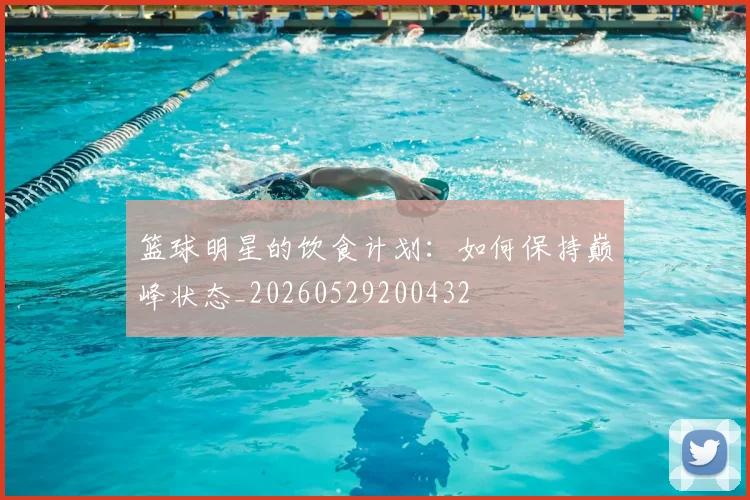 篮球明星的饮食计划：如何保持巅峰状态_20260529200432