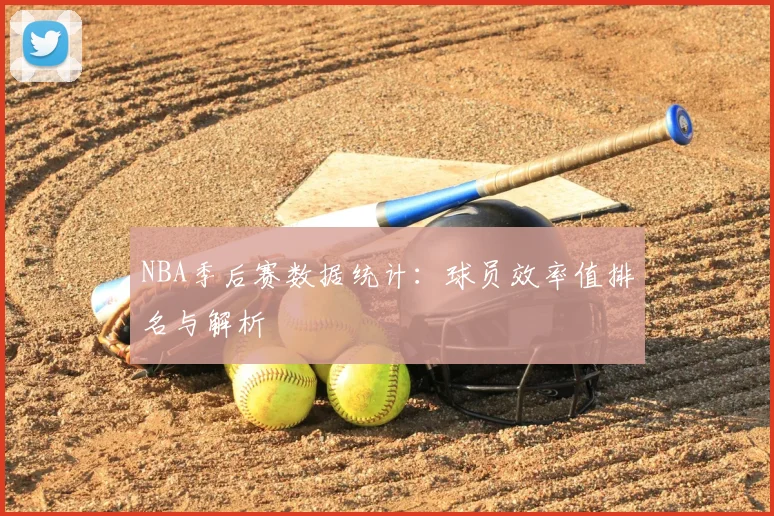 NBA季后赛数据统计：球员效率值排名与解析