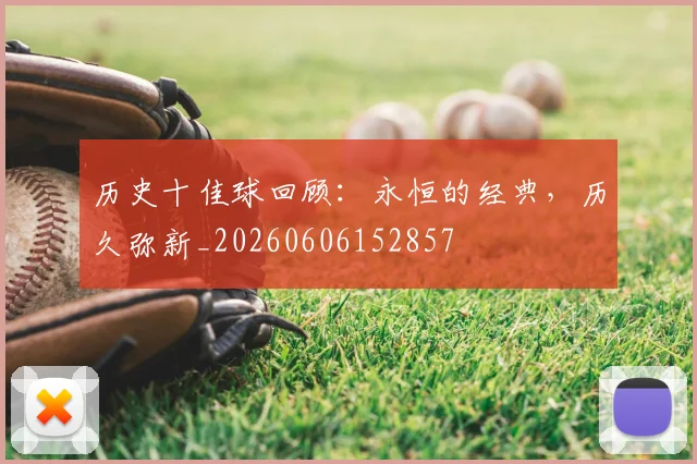 历史十佳球回顾：永恒的经典，历久弥新_20260606152857