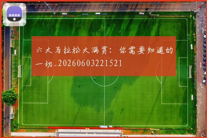 六大马拉松大满贯：你需要知道的一切_20260603221521
