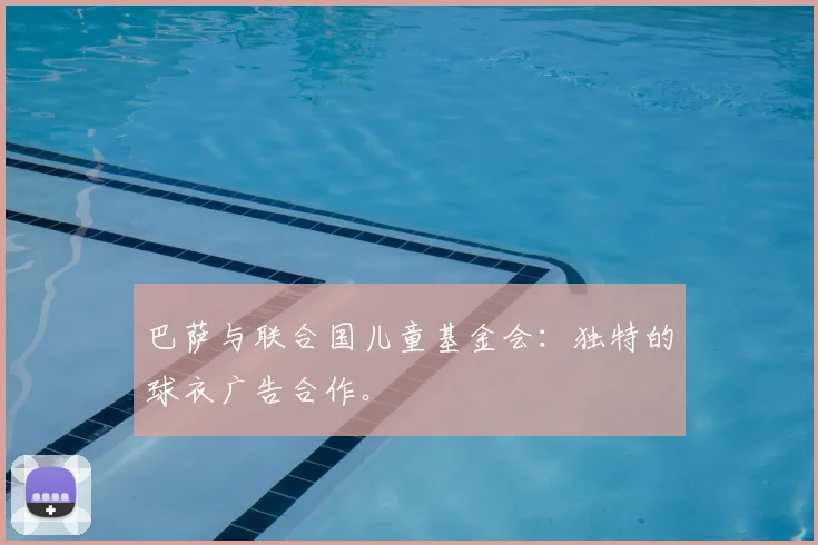 巴萨与联合国儿童基金会:独特的球衣广告合作。