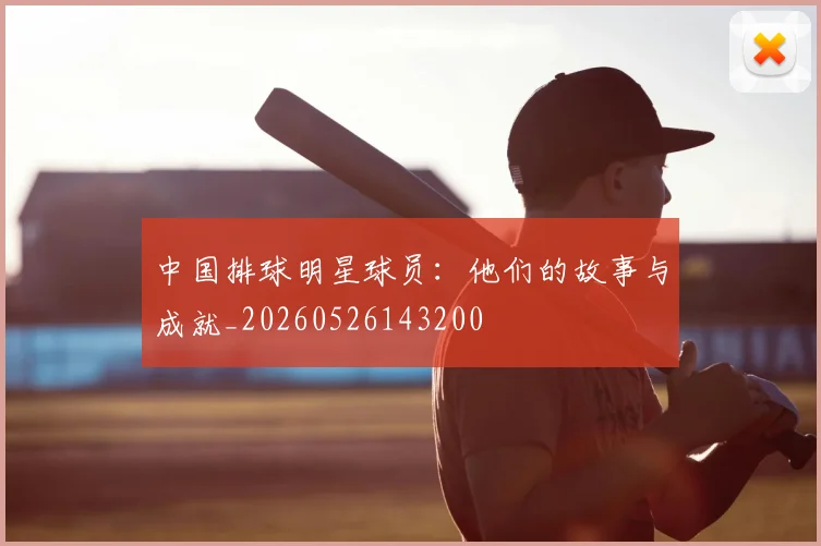 中国排球明星球员:他们的故事与成就_20260526143200