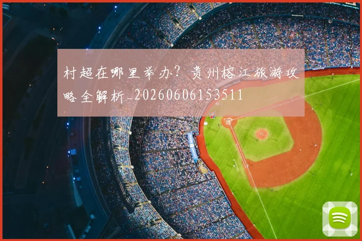 村超在哪里举办？贵州榕江旅游攻略全解析_20260606153511