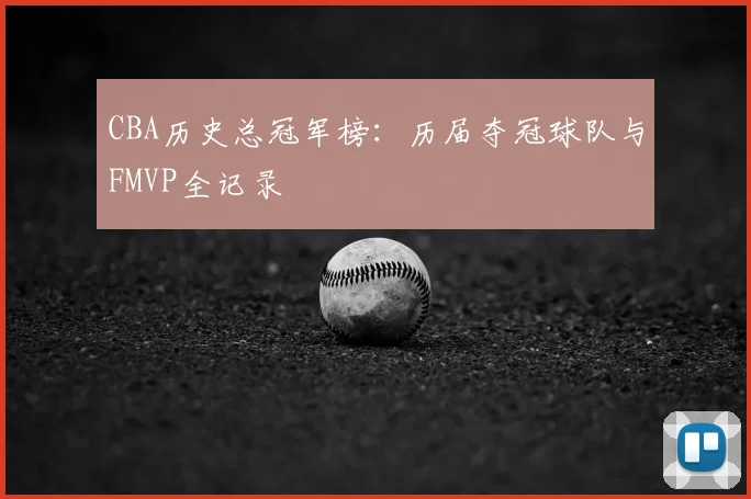 CBA历史总冠军榜:历届夺冠球队与FMVP全记录