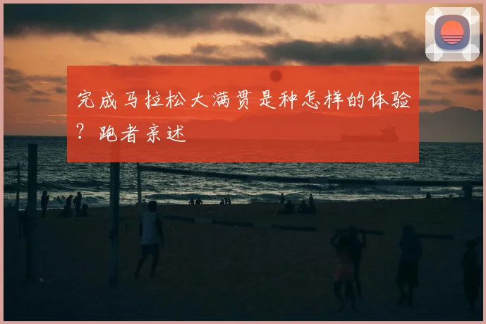 完成马拉松大满贯是种怎样的体验？跑者亲述