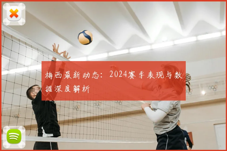 梅西最新动态：2024赛季表现与数据深度解析
