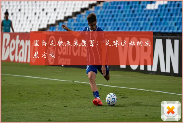 国际足联未来愿景：足球运动的发展方向